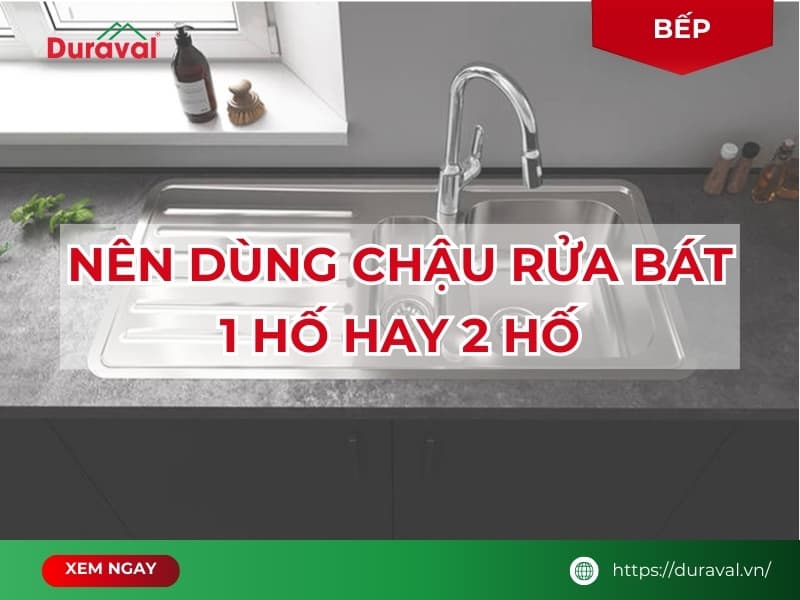 Nên dùng chậu rửa bát 1 hố hay 2 hố