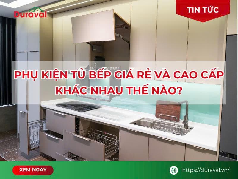 Phụ Kiện Tủ Bếp Giá Rẻ Và Cao Cấp Khác Nhau Thế Nào