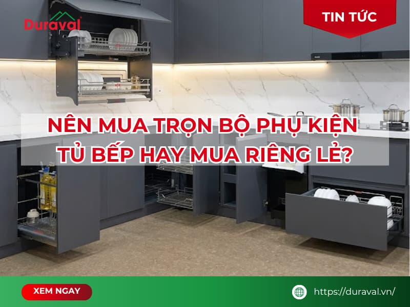 Nên mua trọn bộ phụ kiện tủ bếp hay mua riêng lẻ