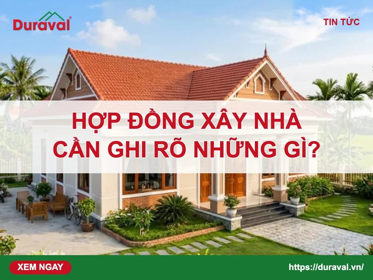 Hợp đồng xây nhà cần ghi rõ những gì – Duraval